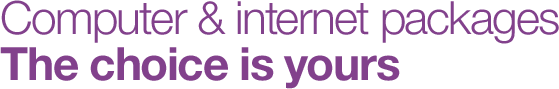 Computer and internet packages. The choice is yours